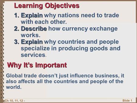 Ch 10, 11, 12 - Slide 1 Learning Objectives 1.Explain 1.Explain why nations need to trade with each other. 2.Describe 2.Describe how currency exchange.
