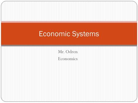 Mr. Odren Economics Economic Systems. What is an Economic System ? The structure by which a nation uses it’s resources to satisfy the wants and needs.