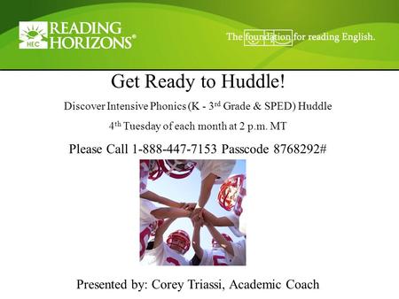 Get Ready to Huddle! Discover Intensive Phonics (K - 3 rd Grade & SPED) Huddle 4 th Tuesday of each month at 2 p.m. MT Please Call 1-888-447-7153 Passcode.