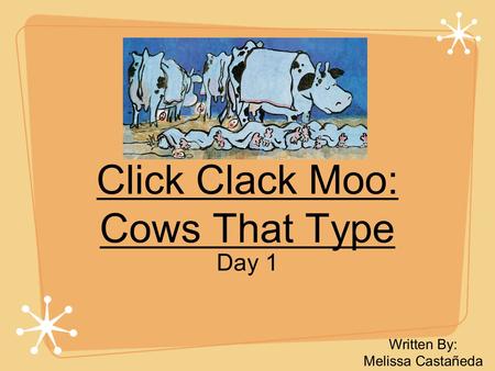 Click Clack Moo: Cows That Type Day 1 Written By: Melissa Castañeda.