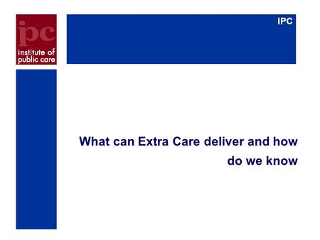 IPC What can Extra Care deliver and how do we know.