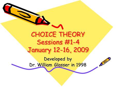 CHOICE THEORY Sessions #1-4 January 12-16, 2009 Developed by Dr. William Glasser in 1998.