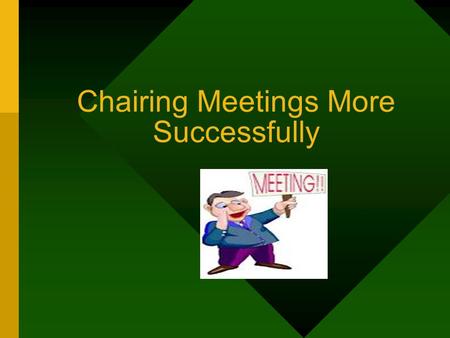 Chairing Meetings More Successfully. Before the Meeting Why are you having the meeting? What end result do you want from it? What will you discuss at.