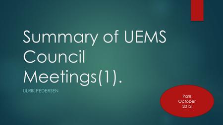Summary of UEMS Council Meetings(1). ULRIK PEDERSEN Paris October 2013.