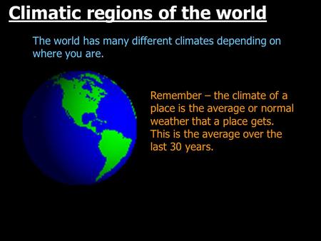 Climatic regions of the world The world has many different climates depending on where you are. Remember – the climate of a place is the average or normal.