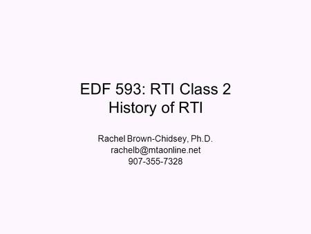 EDF 593: RTI Class 2 History of RTI Rachel Brown-Chidsey, Ph.D. 907-355-7328.