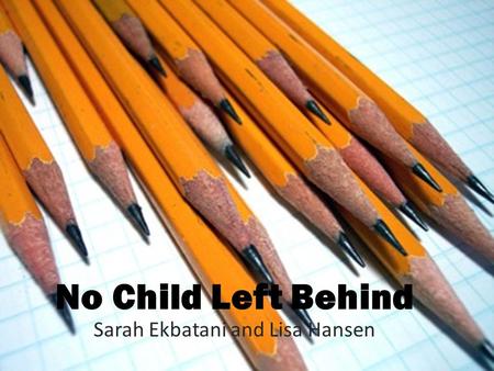 No Child Left Behind Sarah Ekbatani and Lisa Hansen.