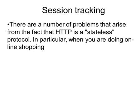 Session tracking There are a number of problems that arise from the fact that HTTP is a stateless protocol. In particular, when you are doing on- line.