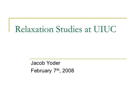 Relaxation Studies at UIUC Jacob Yoder February 7 th, 2008.