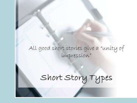 All good short stories give a “unity of impression” Short Story Types.