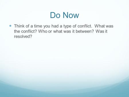 Do Now Think of a time you had a type of conflict. What was the conflict? Who or what was it between? Was it resolved?