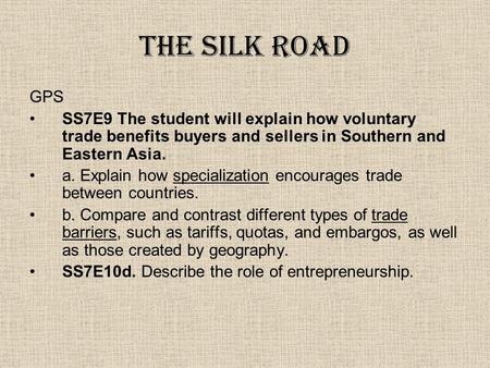 The Silk Road GPS SS7E9 The student will explain how voluntary trade benefits buyers and sellers in Southern and Eastern Asia. a. Explain how specialization.