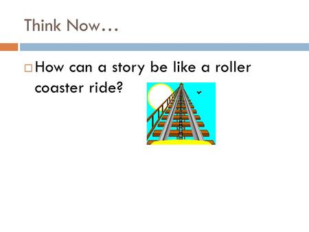 Think Now…  How can a story be like a roller coaster ride?