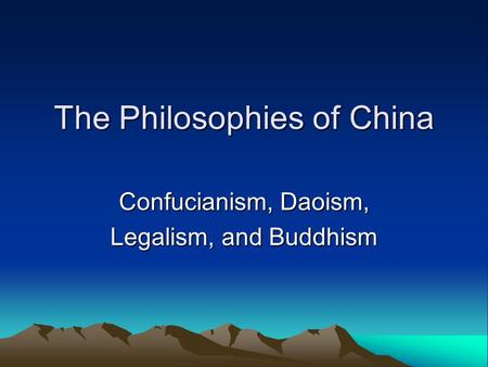 The Philosophies of China Confucianism, Daoism, Legalism, and Buddhism.