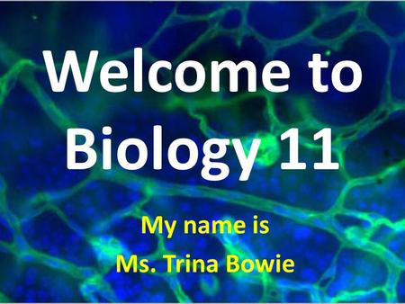 Welcome to Biology 11 My name is Ms. Trina Bowie.