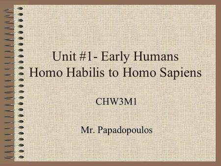 Unit #1- Early Humans Homo Habilis to Homo Sapiens CHW3M1 Mr. Papadopoulos.