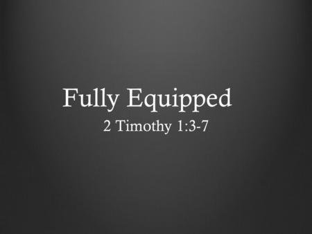 Fully Equipped 2 Timothy 1:3-7. Fully Equipped If you obey my commandments, you will remain in my love, just as I have obeyed my Father’s commandments.