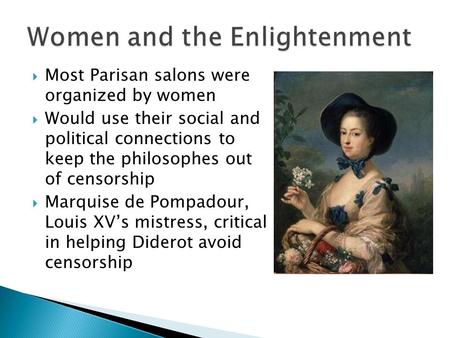  Most Parisan salons were organized by women  Would use their social and political connections to keep the philosophes out of censorship  Marquise de.