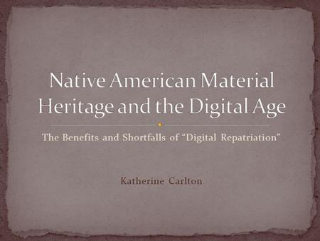 The Benefits and Shortfalls of “Digital Repatriation” Katherine Carlton.