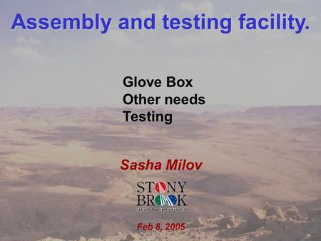 Sasha Milov HBD upgarde Feb 8, 2005 1 Assembly and testing facility. Sasha Milov Feb 8, 2005 Glove Box Other needs Testing.