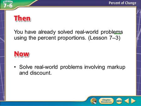 Then/Now You have already solved real-world problems using the percent proportions. (Lesson 7–3) Solve real-world problems involving markup and discount.