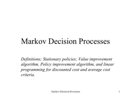 Markov Decision Processes1 Definitions; Stationary policies; Value improvement algorithm, Policy improvement algorithm, and linear programming for discounted.