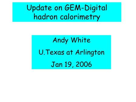Update on GEM-Digital hadron calorimetry Andy White U.Texas at Arlington Jan 19, 2006.
