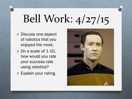Bell Work: 4/27/15 O Discuss one aspect of robotics that you enjoyed the most. O On a scale of 1-10, how would you rate your success rate using robotics?