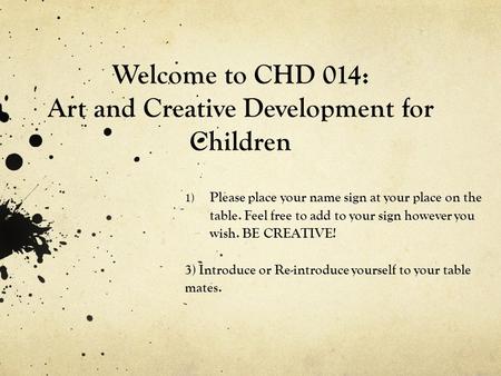 Welcome to CHD 014: Art and Creative Development for Children 1) Please place your name sign at your place on the table. Feel free to add to your sign.