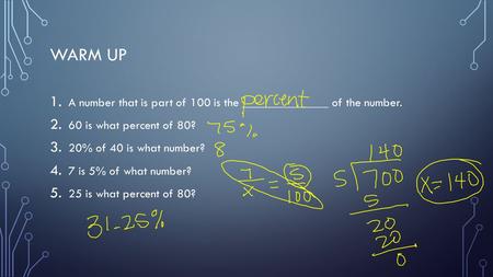 WARM UP 1. A number that is part of 100 is the ______________ of the number. 2. 60 is what percent of 80? 3. 20% of 40 is what number? 4. 7 is 5% of what.