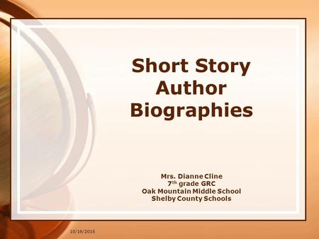 10/16/2015 Short Story Author Biographies Mrs. Dianne Cline 7 th grade GRC Oak Mountain Middle School Shelby County Schools.