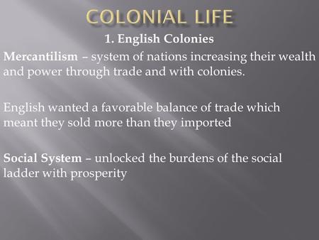 1. English Colonies Mercantilism – system of nations increasing their wealth and power through trade and with colonies. English wanted a favorable balance.