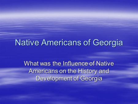Native Americans of Georgia What was the Influence of Native Americans on the History and Development of Georgia.