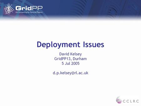 Deployment Issues David Kelsey GridPP13, Durham 5 Jul 2005