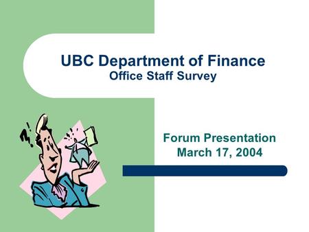 UBC Department of Finance Office Staff Survey Forum Presentation March 17, 2004.
