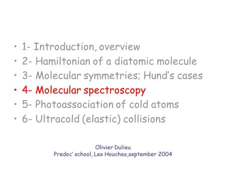 1- Introduction, overview 2- Hamiltonian of a diatomic molecule 3- Molecular symmetries; Hund’s cases 4- Molecular spectroscopy 5- Photoassociation of.
