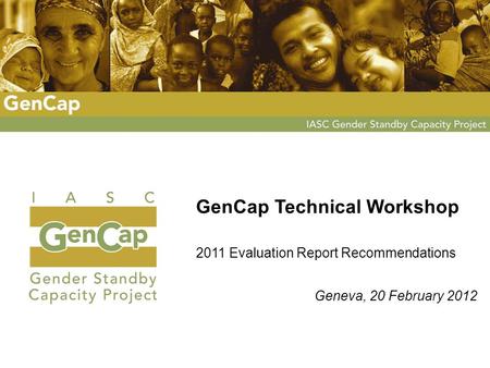 GenCap Technical Workshop 2011 Evaluation Report Recommendations Geneva, 20 February 2012.