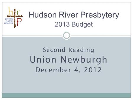 Second Reading Union Newburgh December 4, 2012 Hudson River Presbytery 2013 Budget.