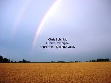 Chris Schmidt Auburn, Michigan Heart of the Saginaw Valley.