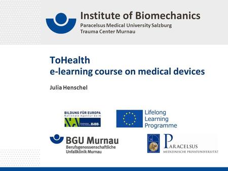 Institute of Biomechanics Paracelsus Medical University Salzburg Trauma Center Murnau ToHealth e-learning course on medical devices Julia Henschel.