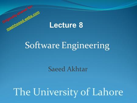 Software Engineering Saeed Akhtar The University of Lahore Lecture 8 Originally shared for: mashhoood.webs.com.