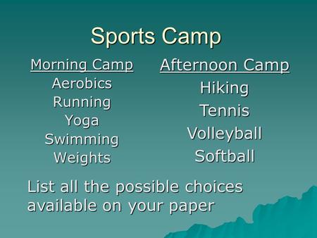 Sports Camp Morning Camp AerobicsRunningYogaSwimmingWeights Afternoon Camp HikingTennisVolleyballSoftball List all the possible choices available on your.