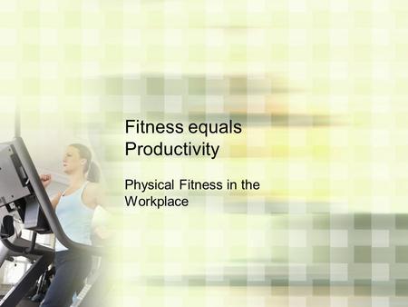 Fitness equals Productivity Physical Fitness in the Workplace.