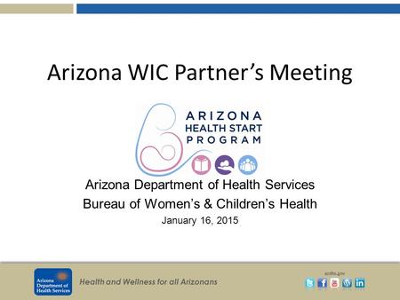 Health and Wellness for all Arizonans azdhs.gov Arizona WIC Partner’s Meeting October 23, 2013 Arizona Department of Health Services Bureau of Women’s.