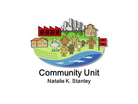 Community Unit Natalie K. Stanley. Community Unit Designed to be presented to students at McIver Education Center, Greensboro, NC Students grades K-12.