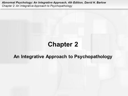 Abnormal Psychology: An Integrative Approach, 4th Edition, David H. Barlow Chapter 2: An Integrative Approach to Psychopathology Chapter 2 An Integrative.