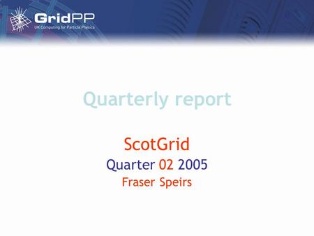 Quarterly report ScotGrid Quarter 02 2005 Fraser Speirs.
