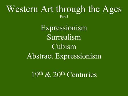 Western Art through the Ages Part 3 Expressionism Surrealism Cubism Abstract Expressionism 19 th & 20 th Centuries.