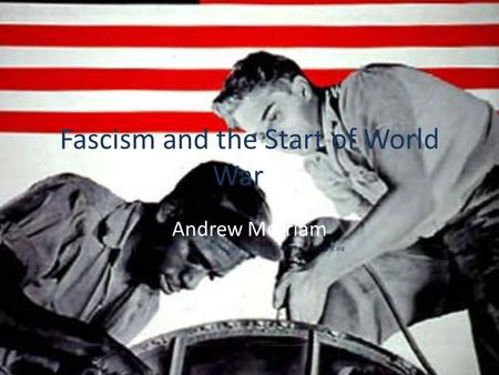 Fascism and the Start of World War II Andrew Merriam