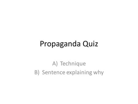 Propaganda Quiz A)Technique B)Sentence explaining why.